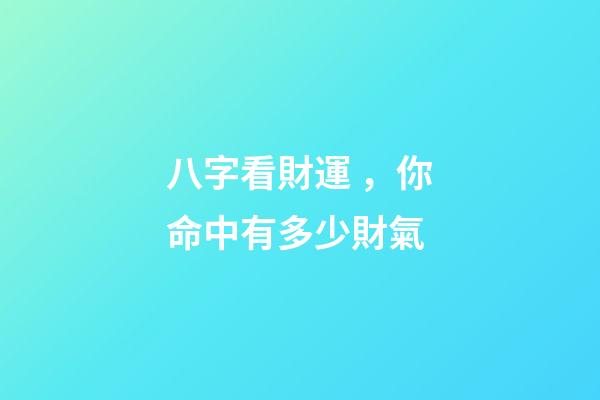 八字看財運，你命中有多少財氣